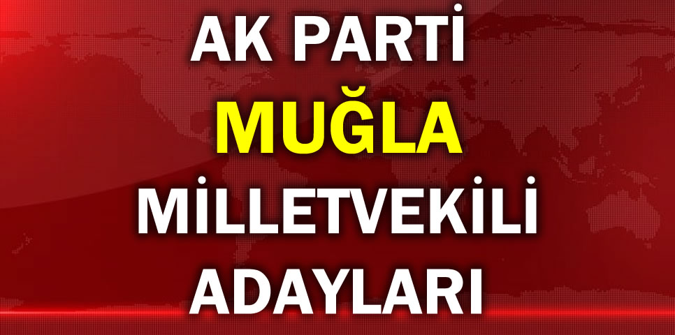 AK PARTİ MUĞLA MİLLETVEKİLİ ADAY LİSTESİ